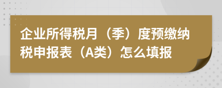 企业所得税月（季）度预缴纳税申报表（A类）怎么填报