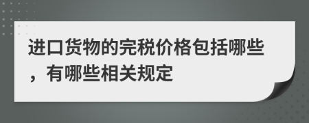 进口货物的完税价格包括哪些，有哪些相关规定
