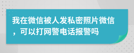 我在微信被人发私密照片微信，可以打网警电话报警吗