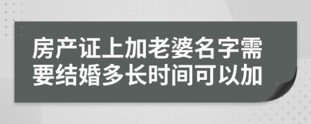 房产证上加老婆名字需要结婚多长时间可以加