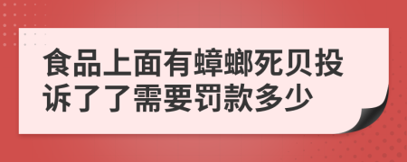 食品上面有蟑螂死贝投诉了了需要罚款多少