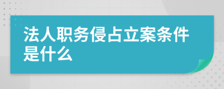 法人职务侵占立案条件是什么