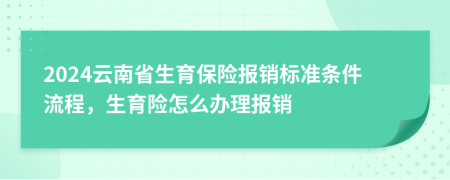 2024云南省生育保险报销标准条件流程，生育险怎么办理报销