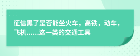 征信黑了是否能坐火车，高铁，动车，飞机......这一类的交通工具