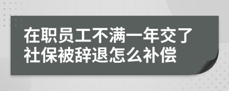 在职员工不满一年交了社保被辞退怎么补偿