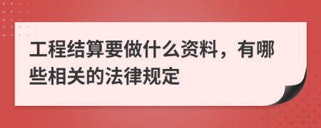 工程结算要做什么资料，有哪些相关的法律规定