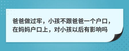 爸爸做过牢，小孩不跟爸爸一个户口，在妈妈户口上，对小孩以后有影响吗