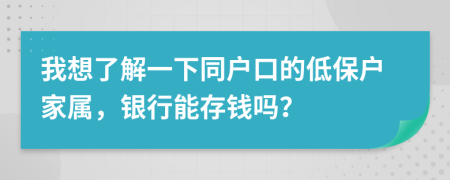 我想了解一下同户口的低保户家属，银行能存钱吗？