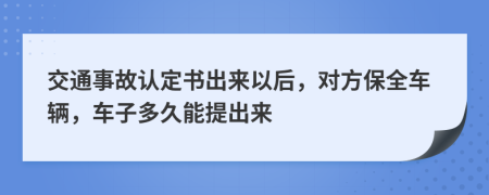 交通事故认定书出来以后，对方保全车辆，车子多久能提出来