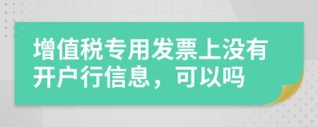 增值税专用发票上没有开户行信息，可以吗