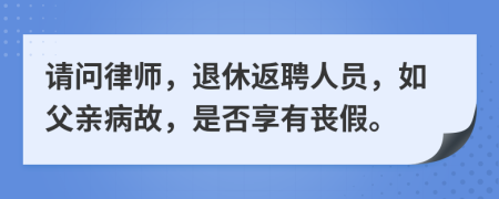 请问律师，退休返聘人员，如父亲病故，是否享有丧假。