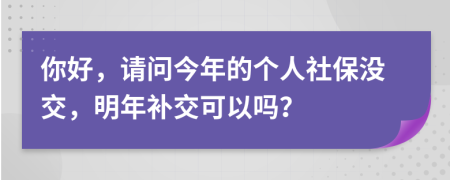 你好，请问今年的个人社保没交，明年补交可以吗？