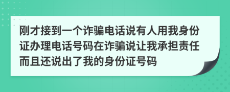 刚才接到一个诈骗电话说有人用我身份证办理电话号码在诈骗说让我承担责任而且还说出了我的身份证号码