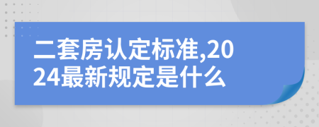 二套房认定标准,2024最新规定是什么