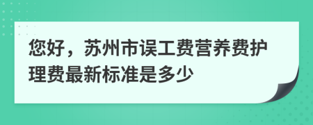 您好，苏州市误工费营养费护理费最新标准是多少