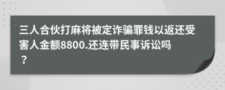 三人合伙打麻将被定诈骗罪钱以返还受害人金额8800.还连带民事诉讼吗？