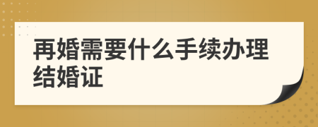再婚需要什么手续办理结婚证