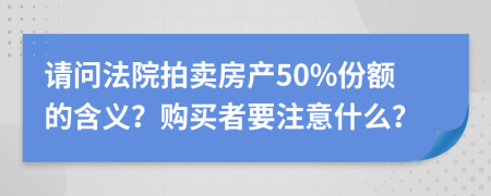 请问法院拍卖房产50%份额的含义？购买者要注意什么？