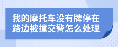 我的摩托车没有牌停在路边被撞交警怎么处理