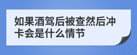 如果酒驾后被查然后冲卡会是什么情节