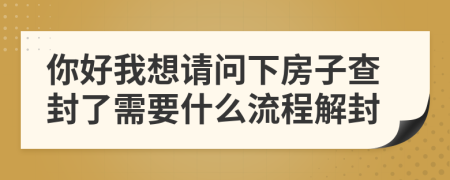 你好我想请问下房子查封了需要什么流程解封