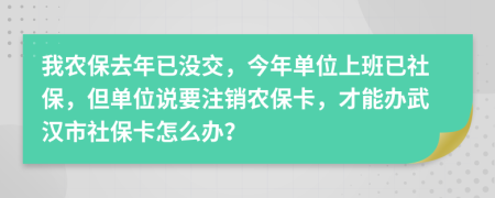 我农保去年已没交，今年单位上班已社保，但单位说要注销农保卡，才能办武汉市社保卡怎么办？