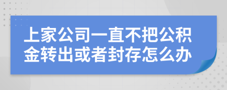 上家公司一直不把公积金转出或者封存怎么办