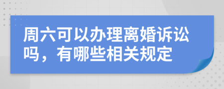 周六可以办理离婚诉讼吗，有哪些相关规定