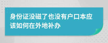 身份证没磁了也没有户口本应该如何在外地补办