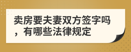 卖房要夫妻双方签字吗，有哪些法律规定