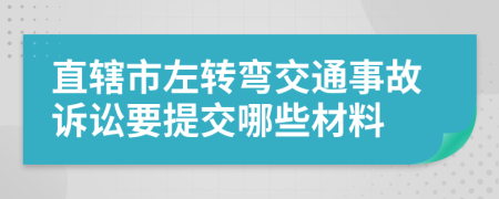 直辖市左转弯交通事故诉讼要提交哪些材料