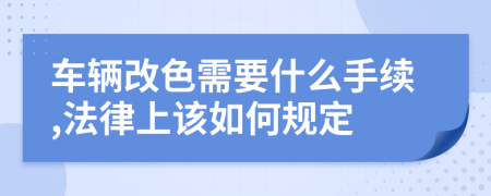 车辆改色需要什么手续,法律上该如何规定