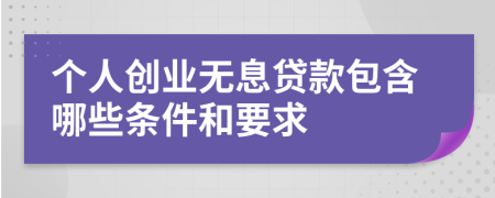 个人创业无息贷款包含哪些条件和要求