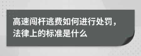 高速闯杆逃费如何进行处罚，法律上的标准是什么