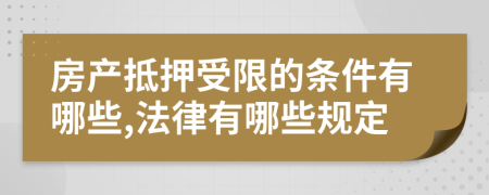 房产抵押受限的条件有哪些,法律有哪些规定