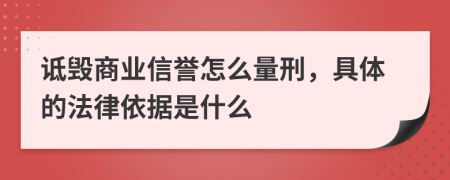 诋毁商业信誉怎么量刑，具体的法律依据是什么