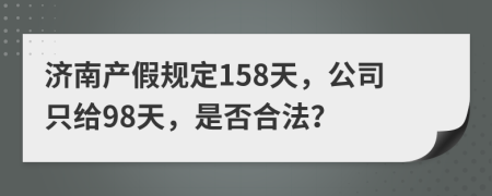 济南产假规定158天，公司只给98天，是否合法？