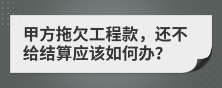 甲方拖欠工程款，还不给结算应该如何办？