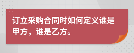 订立采购合同时如何定义谁是甲方，谁是乙方。