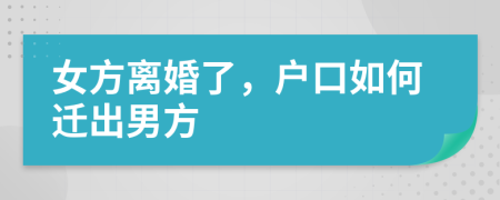 女方离婚了，户口如何迁出男方