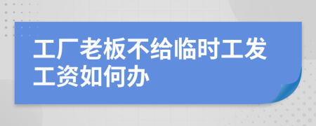 工厂老板不给临时工发工资如何办