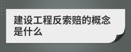 建设工程反索赔的概念是什么