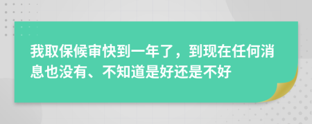 我取保候审快到一年了，到现在任何消息也没有、不知道是好还是不好