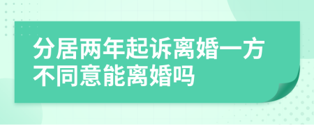 分居两年起诉离婚一方不同意能离婚吗
