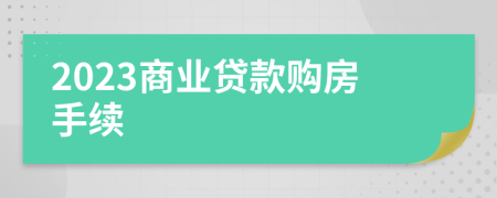 2023商业贷款购房手续