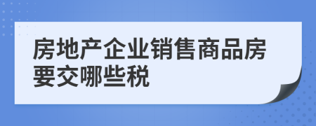 房地产企业销售商品房要交哪些税