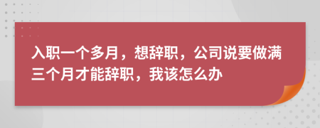 入职一个多月，想辞职，公司说要做满三个月才能辞职，我该怎么办
