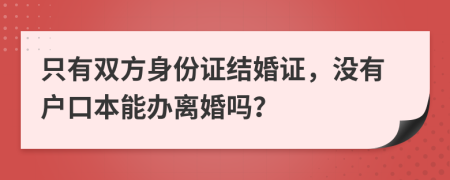 只有双方身份证结婚证，没有户口本能办离婚吗？