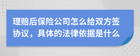 理赔后保险公司怎么给双方签协议，具体的法律依据是什么