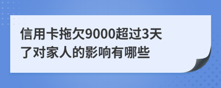 信用卡拖欠9000超过3天了对家人的影响有哪些